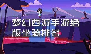 梦幻西游手游绝版坐骑排名