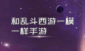 和乱斗西游一模一样手游