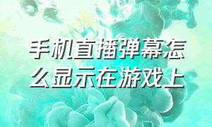 手机直播弹幕怎么显示在游戏上