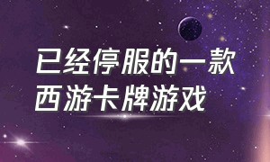 已经停服的一款西游卡牌游戏