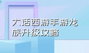 大话西游手游龙族升级攻略