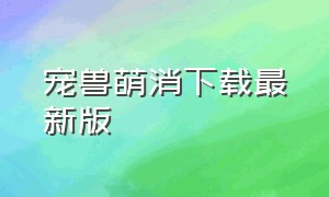 宠兽萌消下载最新版