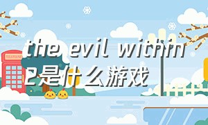 the evil within2是什么游戏（the evil within汉化后进不去游戏）