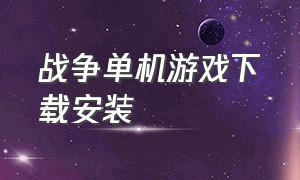 战争单机游戏下载安装（战争游戏电脑单机版免费）