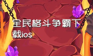 全民格斗争霸下载ios（全民格斗王苹果版下载）