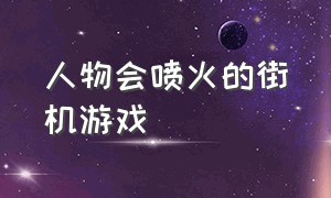 人物会喷火的街机游戏