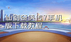 仙剑奇侠传7手机版下载教程