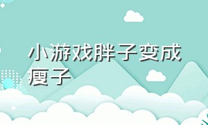 小游戏胖子变成瘦子