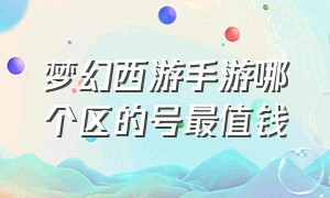 梦幻西游手游哪个区的号最值钱