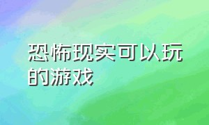 恐怖现实可以玩的游戏