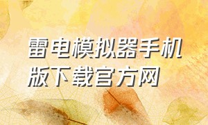 雷电模拟器手机版下载官方网（雷电模拟器安卓版官网下载）