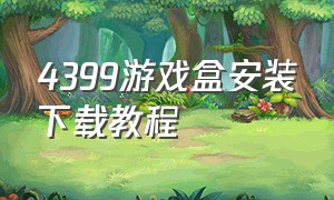 4399游戏盒安装下载教程