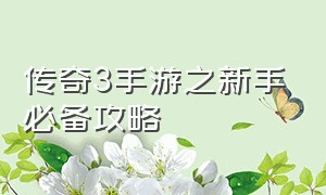 传奇3手游之新手必备攻略（传奇3手游排行榜第一名）