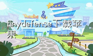tinydefense下载苹果（tiny defense下载）