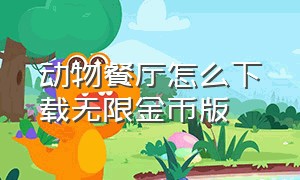 动物餐厅怎么下载无限金币版（动物餐厅怎么下载破解版）