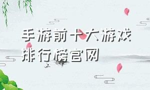 手游前十大游戏排行榜官网