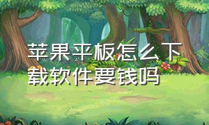 苹果平板怎么下载软件要钱吗