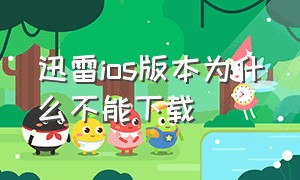 迅雷ios版本为什么不能下载（苹果的迅雷为什么下载不了资源）