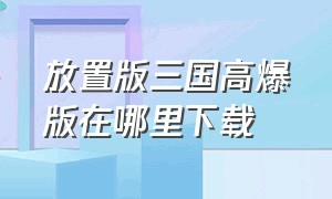 放置版三国高爆版在哪里下载