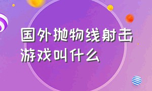 国外抛物线射击游戏叫什么（国外抛物线射击游戏叫什么来着）