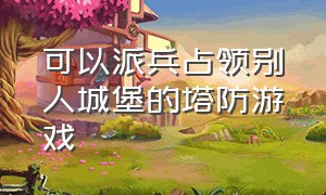 可以派兵占领别人城堡的塔防游戏