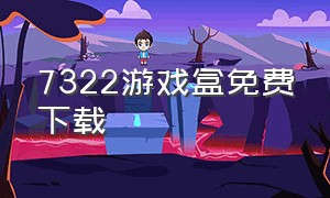 7322游戏盒免费下载（7322游戏盒正版）