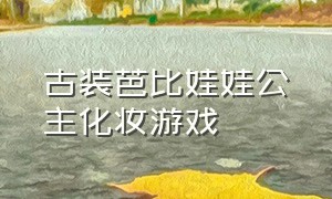 古装芭比娃娃公主化妆游戏（芭比娃娃换装游戏古装入口）