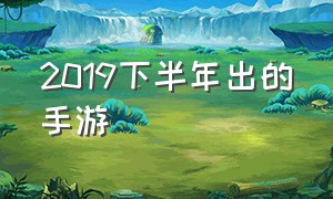 2019下半年出的手游（2019年最火爆的手游）