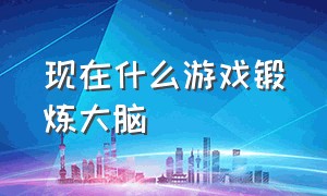 现在什么游戏锻炼大脑（最适合锻炼大脑的游戏）