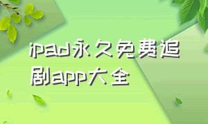 ipad永久免费追剧app大全（苹果ipad永久免费追剧神器app下载）