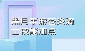 黑月手游苍炎骑士技能加点