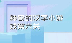 神奇的汉字小游戏第六关