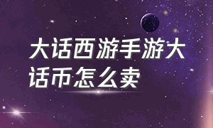 大话西游手游大话币怎么卖