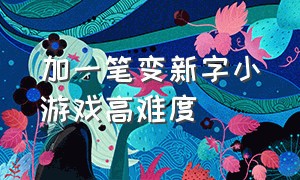 加一笔变新字小游戏高难度