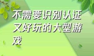 不需要识别认证又好玩的大型游戏