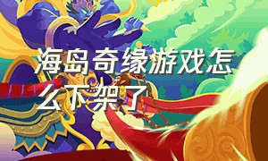 海岛奇缘游戏怎么下架了