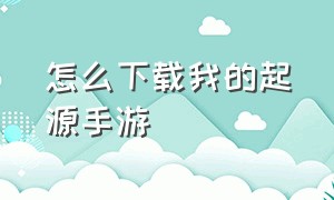 怎么下载我的起源手游