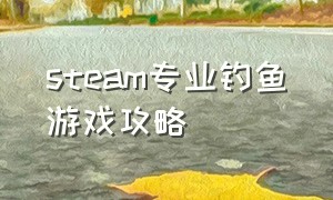 steam专业钓鱼游戏攻略