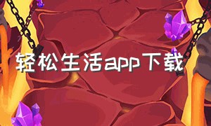 轻松生活app下载（生活服务类app下载）