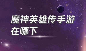 魔神英雄传手游在哪下