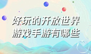 好玩的开放世界游戏手游有哪些