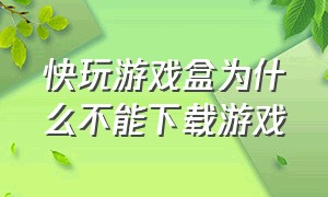 快玩游戏盒为什么不能下载游戏