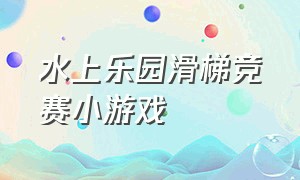 水上乐园滑梯竞赛小游戏