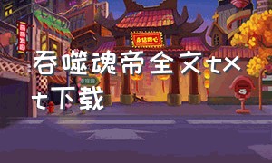 吞噬魂帝全文txt下载