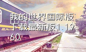 我的世界国际版下载最新版1.19.60（我的世界国际版下载最新版1.19电脑版）