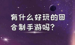 有什么好玩的回合制手游吗?（有什么好玩的回合制手游吗 推荐几个）