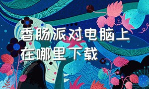 香肠派对电脑上在哪里下载