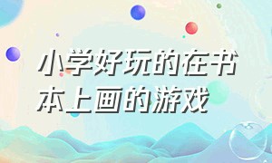 小学好玩的在书本上画的游戏（小学生自创游戏画在本子上教程）