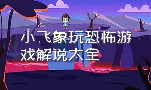 小飞象玩恐怖游戏解说大全