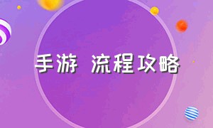 手游 流程攻略（新手手游怎么玩）